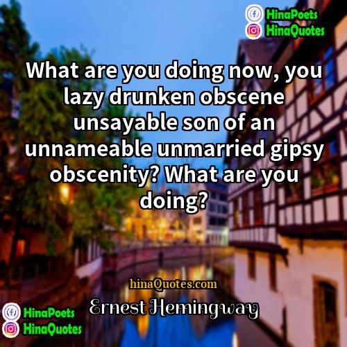 Ernest Hemingway Quotes | What are you doing now, you lazy